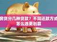 房贷分几种贷款？不同还款方式怎么选更划算