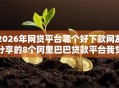 2026年网贷平台哪个好下款网友分享的8个阿里巴巴贷款平台我觉得不错！