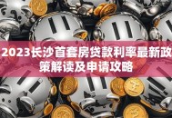 2023长沙首套房贷款利率最新政策解读及申请攻略