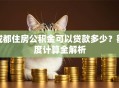 成都住房公积金可以贷款多少？额度计算全解析