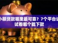 小额贷款哪里最可靠？7个平台试试看哪个能下款