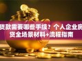 贷款需要哪些手续？个人企业房贷全场景材料+流程指南