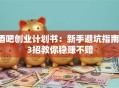 酒吧创业计划书：新手避坑指南，3招教你稳赚不赔