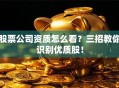 股票公司资质怎么看？三招教你识别优质股！