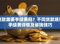 贷款需要手续费吗？不同贷款场景手续费详情及省钱技巧