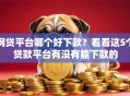 网贷平台哪个好下款？看看这5个贷款平台有没有能下款的