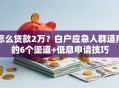 怎么贷款2万？白户应急人群适用的6个渠道+低息申请技巧