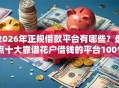 2026年正规借款平台有哪些？盘点十大靠谱花户借钱的平台100%能借到
