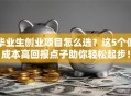 毕业生创业项目怎么选？这5个低成本高回报点子助你轻松起步！