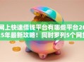 网上快速借钱平台有哪些平台2025年最新攻略！同时罗列5个网贷口子软件借款渠道很多