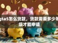 gta5怎么贷款，贷款需要多少等级才能申请