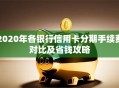 2020年各银行信用卡分期手续费对比及省钱攻略