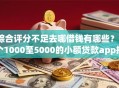 综合评分不足去哪借钱有哪些？7个1000至5000的小额贷款app推荐给你