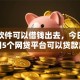 什么软件可以借钱出去，今日非常实用5个网贷平台可以贷款出去