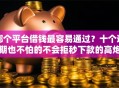 哪个平台借钱最容易通过？十个逾期也不怕的不会拒秒下款的高炮口子