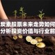 大方炭素股票未来走势如何？深度分析投资价值与行业前景