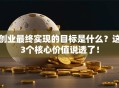 创业最终实现的目标是什么？这3个核心价值说透了！