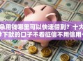 急用钱哪里可以快速借到？十大秒下款的口子不看征信不用信用卡推荐