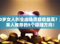 50岁女人创业选啥项目收益高？过来人推荐的5个稳赚方向！