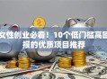 女性创业必看！10个低门槛高回报的优质项目推荐
