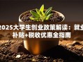 2025大学生创业政策解读：就业补贴+税收优惠全指南
