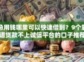 急用钱哪里可以快速借到？9个靠谱贷款不上诚信平台的口子推荐
