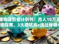 宠物店创业计划书：月入10万实操指南，3大避坑点+选址秘籍！