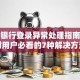 浦发银行登录异常处理指南：理财用户必看的7种解决方法