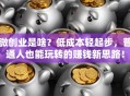 微创业是啥？低成本轻起步，普通人也能玩转的赚钱新思路！