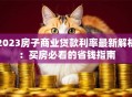 2023房子商业贷款利率最新解析：买房必看的省钱指南