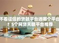 不看征信的贷款平台选哪个平台？5个网贷天眼平台推荐