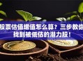股票估值增值怎么算？三步教你找到被低估的潜力股！