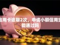 信用卡逾期2次，申请小额信用贷能通过吗
