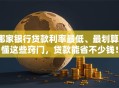 哪家银行贷款利率最低、最划算？懂这些窍门，贷款能省不少钱！
