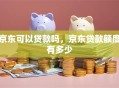 京东可以贷款吗，京东贷款额度有多少