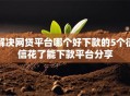 解决网贷平台哪个好下款的5个征信花了能下款平台分享