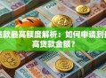 贷款最高额度解析：如何申请到最高贷款金额？