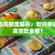 贷款最高额度解析：如何申请到最高贷款金额？