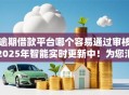 逾期借款平台哪个容易通过审核2025年智能实时更新中！为您汇总了这几个！