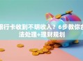 银行卡收到不明收入？6步教你合法处理+理财规划