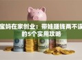 宝妈在家创业：带娃赚钱两不误的5个实用攻略