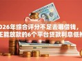 2026年综合评分不足去哪借钱，真正能放款的6个平台贷款利息低推荐