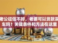 老公征信不好，老婆可以贷款买车吗？关键条件和方法在这里