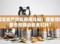 固定资产贷款用途详解：哪些领域能合规撬动资金杠杆？