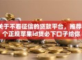 关于不看征信的贷款平台，推荐6个正规苹果id贷必下口子给你