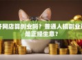 开网店算创业吗？普通人搞副业还是正经生意？