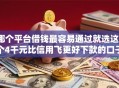 哪个平台借钱最容易通过就选这7个4千元比信用飞更好下款的口子
