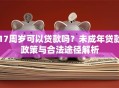 17周岁可以贷款吗？未成年贷款政策与合法途径解析