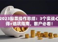 2023股票操作总结：3个实战心得+避坑指南，散户必看！