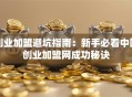 创业加盟避坑指南：新手必看中国创业加盟网成功秘诀